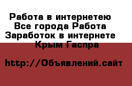 Работа в интернетею - Все города Работа » Заработок в интернете   . Крым,Гаспра